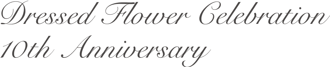 Dressed Flower Celebration 10th Anniversary